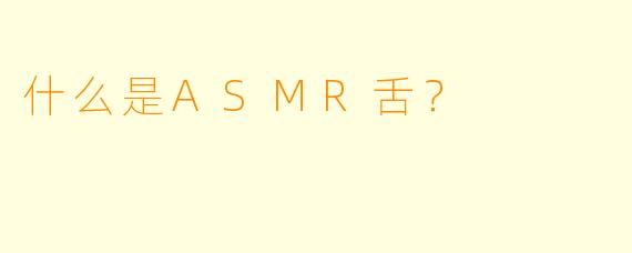 什么是ASMR舌?