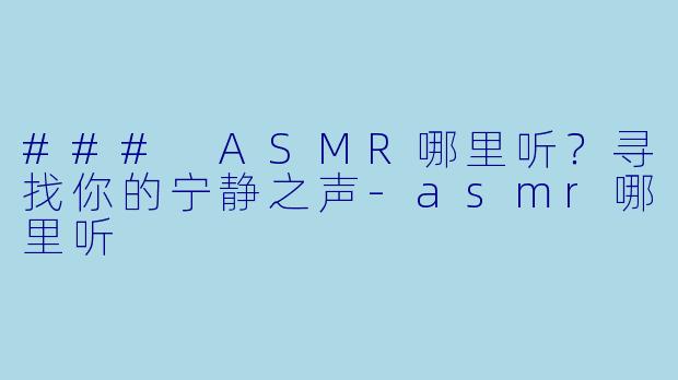 ### ASMR哪里听?寻找你的宁静之声