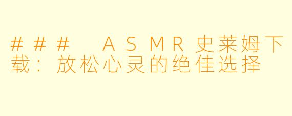 ### ASMR史莱姆下载：放松心灵的绝佳选择