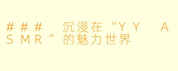 ### 沉浸在“YY ASMR”的魅力世界
