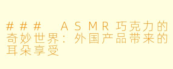 ### ASMR巧克力的奇妙世界：外国产品带来的耳朵享受