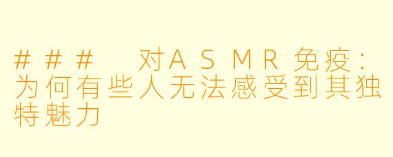 ### 对ASMR免疫：为何有些人无法感受到其独特魅力