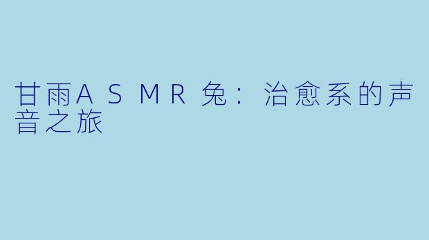 甘雨ASMR兔：治愈系的声音之旅