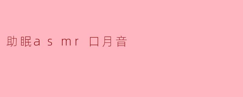 助眠asmr口月音