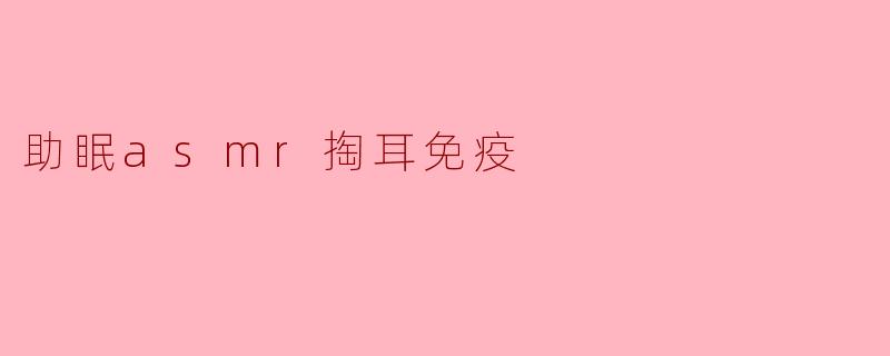 ### 助眠ASMR与耳掏的免疫益处探讨