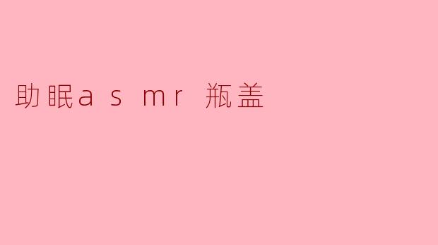助眠asmr瓶盖