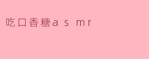### 享受口香糖ASMR带来的独特宁静