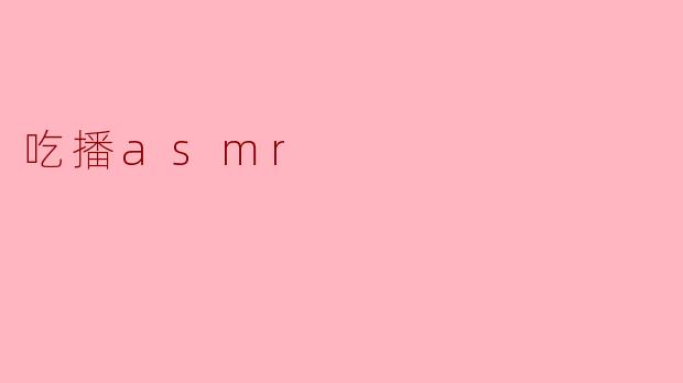 什么是吃播ASMR？  