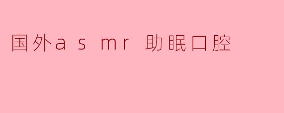 国外asmr助眠口腔