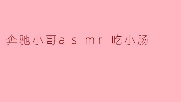 奔驰小哥asmr吃小肠