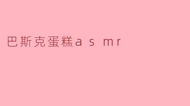 什么是巴斯克蛋糕,它的ASMR体验如何?****