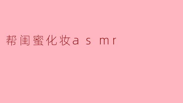 帮闺蜜化妆asmr