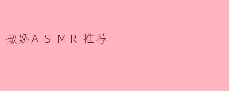 撒娇ASMR推荐