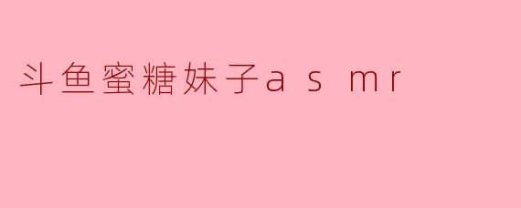 斗鱼蜜糖妹子asmr