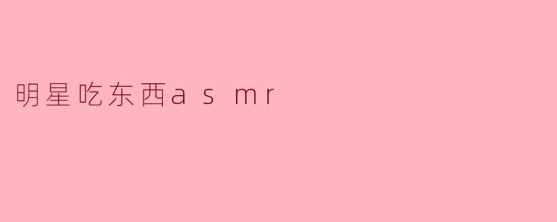 明星吃东西asmr