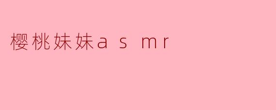 樱桃妹妹asmr
