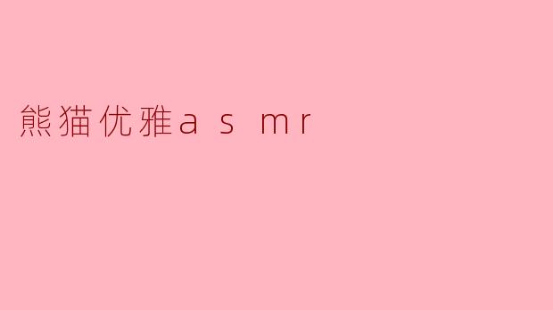 熊猫优雅ASMR是怎样的一种体验?**