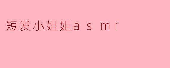 短发小姐姐ASMR:聆听轻声细语的美好时光
