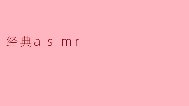 什么是经典ASMR,它的特点有哪些?****