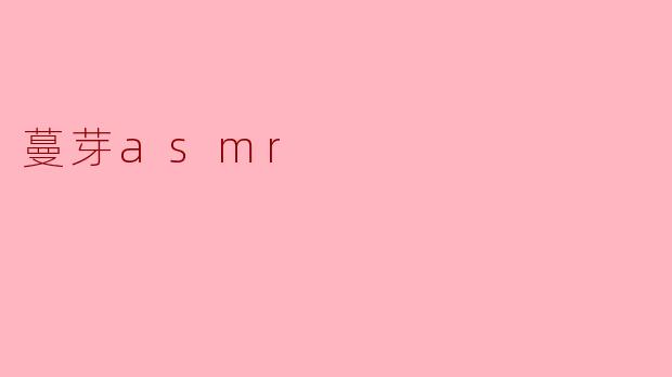 ### 蔓芽ASMR:沉浸在自然之声的世界