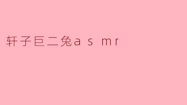 轩子巨二兔asmr