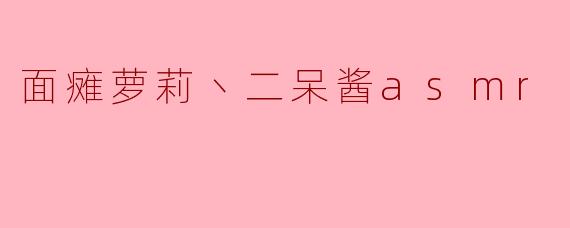 面瘫萝莉丶二呆酱asmr