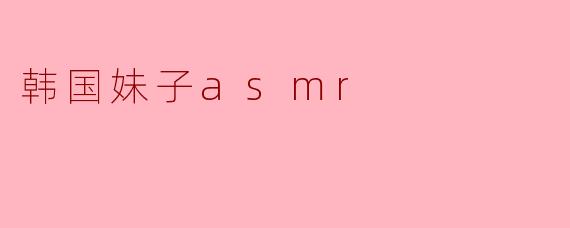 韩国妹子asmr
