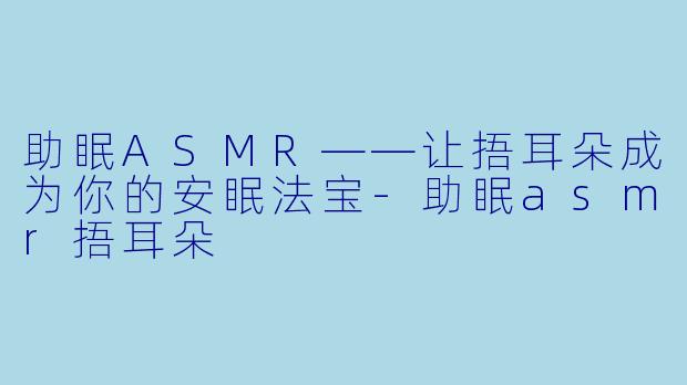 助眠ASMR——让捂耳朵成为你的安眠法宝-助眠asmr捂耳朵