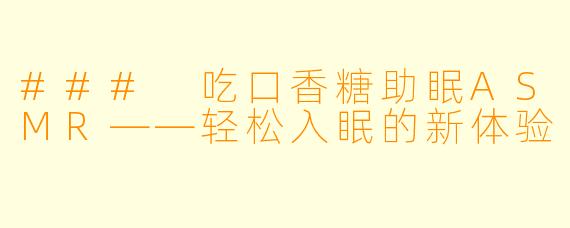 ### 吃口香糖助眠ASMR——轻松入眠的新体验