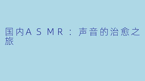 国内ASMR：声音的治愈之旅
