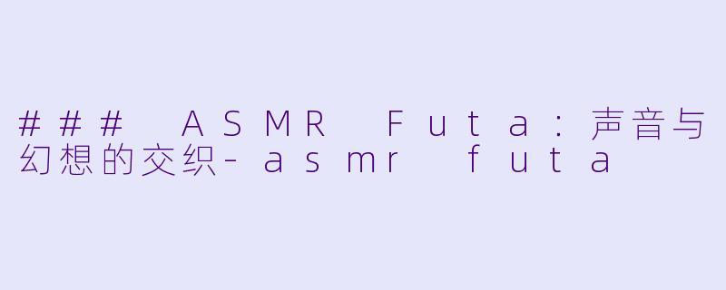 ### ASMR Futa:声音与幻想的交织