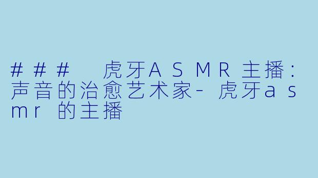 ### 虎牙ASMR主播:声音的治愈艺术家