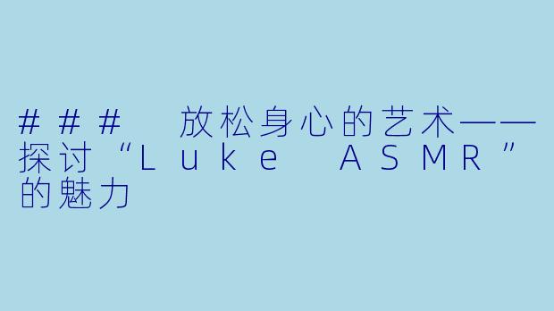 ### 放松身心的艺术——探讨“Luke ASMR”的魅力