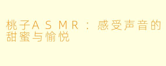桃子ASMR：感受声音的甜蜜与愉悦