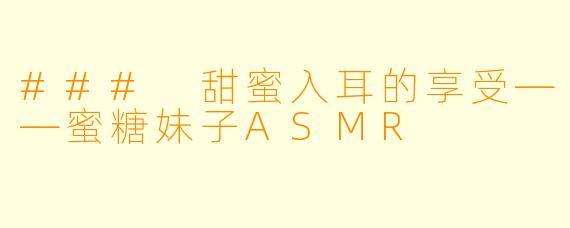 ### 甜蜜入耳的享受——蜜糖妹子ASMR