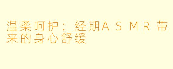 温柔呵护：经期ASMR带来的身心舒缓