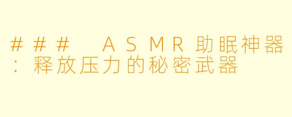 ### ASMR助眠神器：释放压力的秘密武器