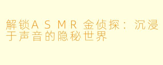 解锁ASMR金侦探：沉浸于声音的隐秘世界