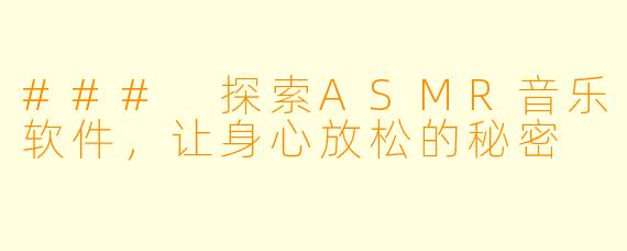### 探索ASMR音乐软件，让身心放松的秘密