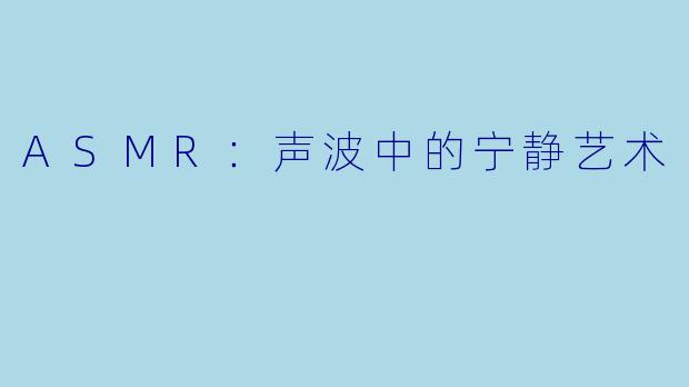 ASMR：声波中的宁静艺术