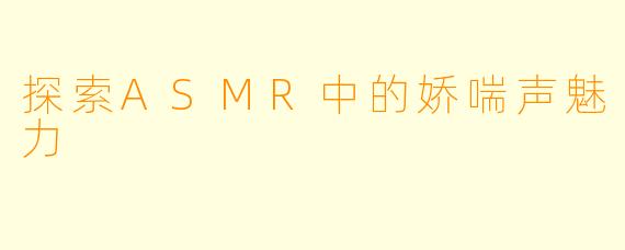 探索ASMR中的娇喘声魅力