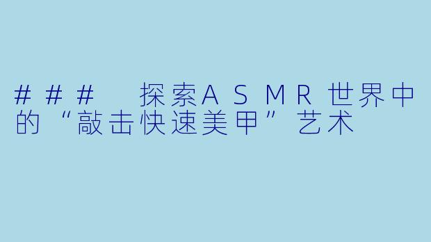 ### 探索ASMR世界中的“敲击快速美甲”艺术