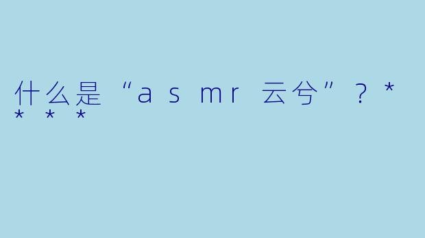 什么是“asmr云兮”？****