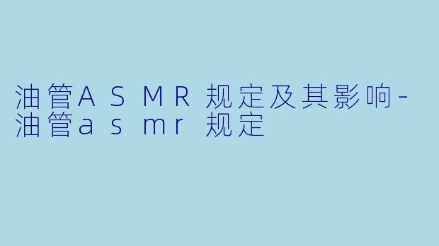 油管ASMR规定及其影响-油管asmr规定