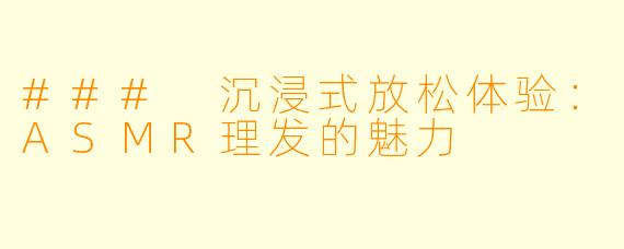 ### 沉浸式放松体验:ASMR理发的魅力