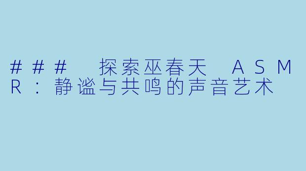 ### 探索巫春天 ASMR：静谧与共鸣的声音艺术