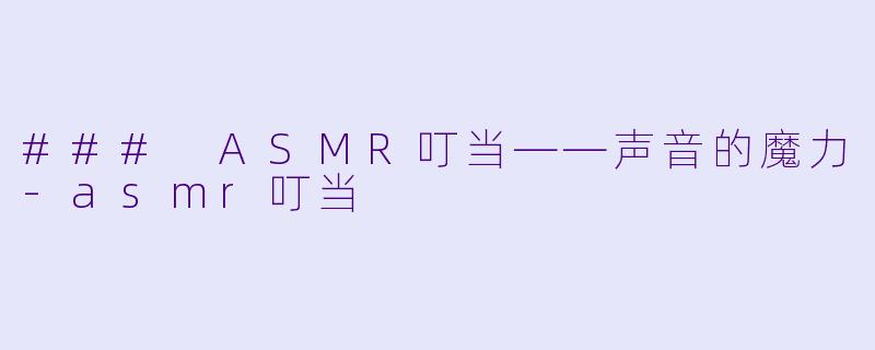 ### ASMR叮当——声音的魔力-asmr叮当