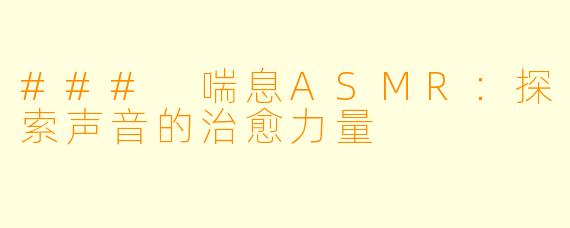 ### 喘息ASMR：探索声音的治愈力量