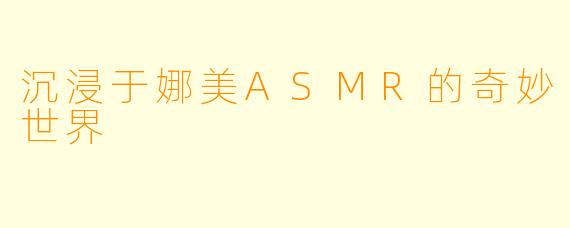 沉浸于娜美ASMR的奇妙世界