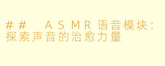 ## ASMR语音模块：探索声音的治愈力量